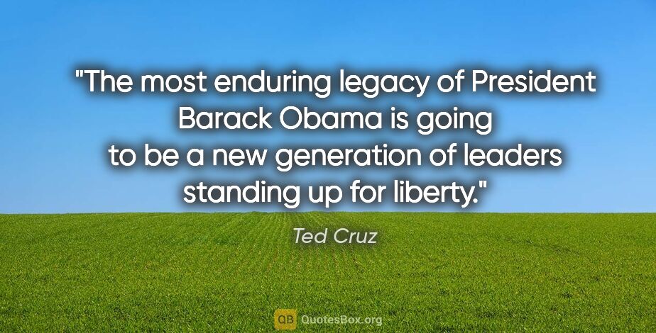 Ted Cruz quote: "The most enduring legacy of President Barack Obama is going to..."