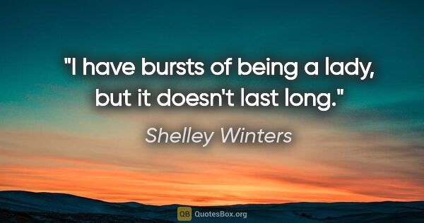 Shelley Winters quote: "I have bursts of being a lady, but it doesn't last long."