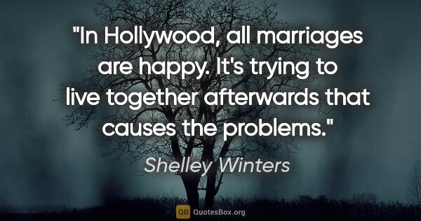 Shelley Winters quote: "In Hollywood, all marriages are happy. It's trying to live..."