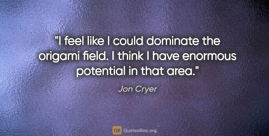 Jon Cryer quote: "I feel like I could dominate the origami field. I think I have..."