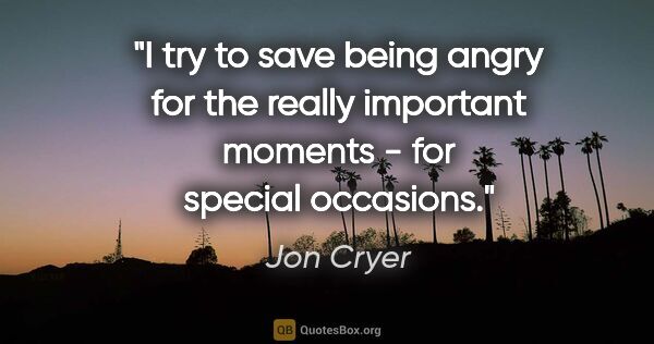 Jon Cryer quote: "I try to save being angry for the really important moments -..."