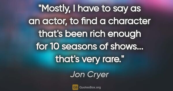Jon Cryer quote: "Mostly, I have to say as an actor, to find a character that's..."
