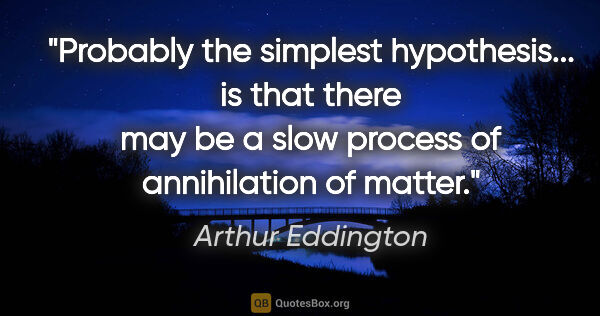 Arthur Eddington quote: "Probably the simplest hypothesis... is that there may be a..."