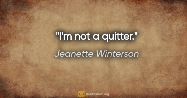 Jeanette Winterson quote: "I'm not a quitter."