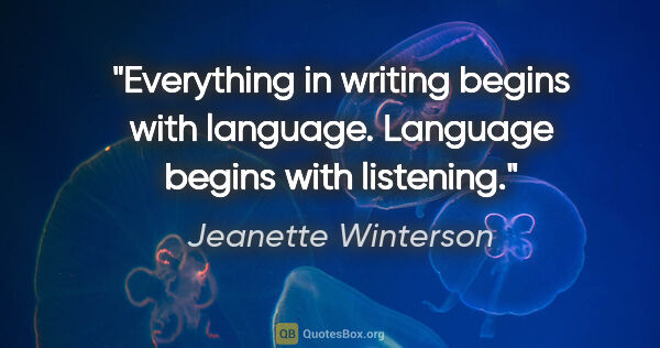 Jeanette Winterson quote: "Everything in writing begins with language. Language begins..."