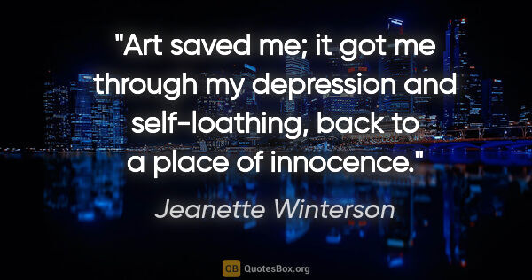 Jeanette Winterson quote: "Art saved me; it got me through my depression and..."