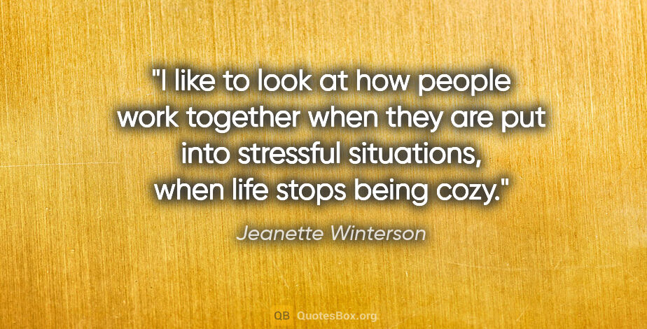 Jeanette Winterson quote: "I like to look at how people work together when they are put..."
