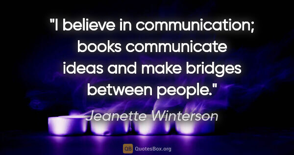 Jeanette Winterson quote: "I believe in communication; books communicate ideas and make..."