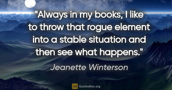 Jeanette Winterson quote: "Always in my books, I like to throw that rogue element into a..."