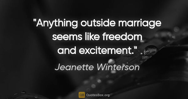 Jeanette Winterson quote: "Anything outside marriage seems like freedom and excitement."