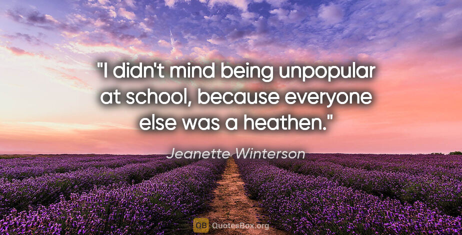 Jeanette Winterson quote: "I didn't mind being unpopular at school, because everyone else..."