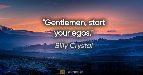 Billy Crystal quote: "Gentlemen, start your egos."