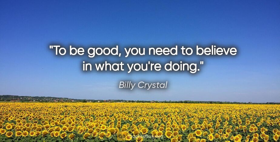 Billy Crystal quote: "To be good, you need to believe in what you're doing."