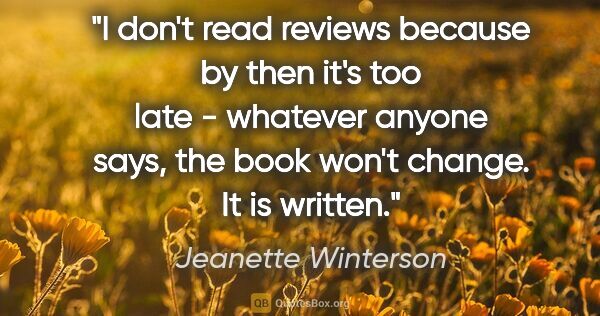 Jeanette Winterson quote: "I don't read reviews because by then it's too late - whatever..."