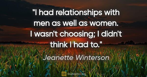 Jeanette Winterson quote: "I had relationships with men as well as women. I wasn't..."