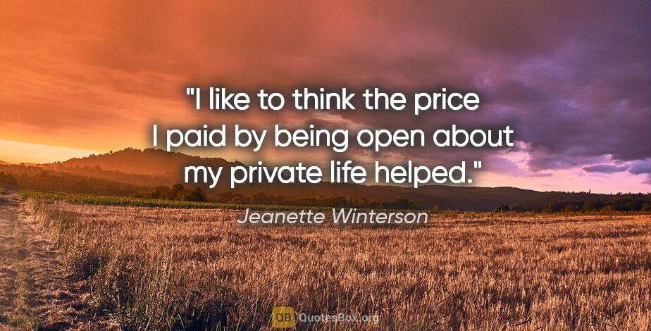 Jeanette Winterson quote: "I like to think the price I paid by being open about my..."