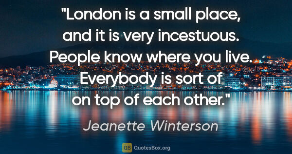 Jeanette Winterson quote: "London is a small place, and it is very incestuous. People..."