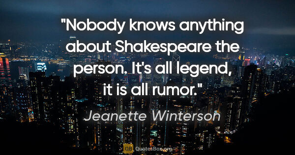 Jeanette Winterson quote: "Nobody knows anything about Shakespeare the person. It's all..."