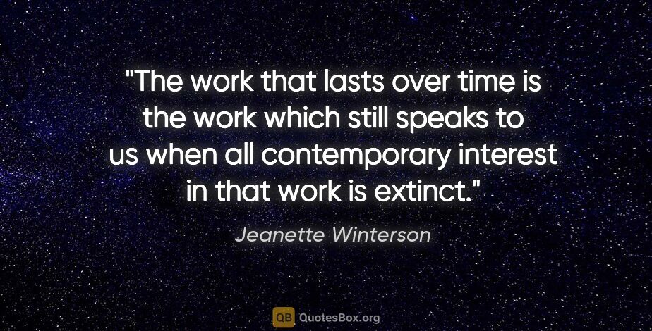 Jeanette Winterson quote: "The work that lasts over time is the work which still speaks..."