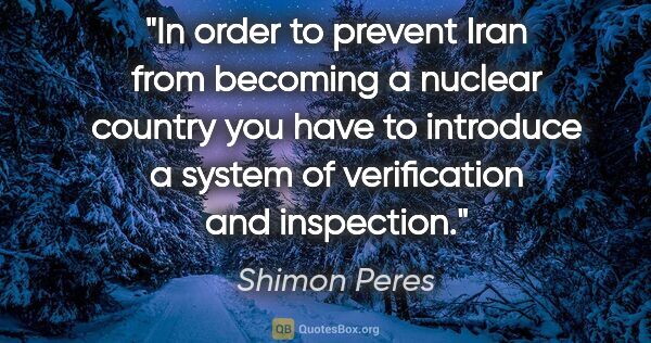 Shimon Peres quote: "In order to prevent Iran from becoming a nuclear country you..."