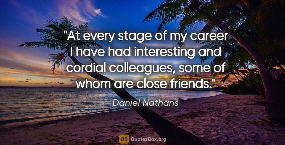 Daniel Nathans quote: "At every stage of my career I have had interesting and cordial..."