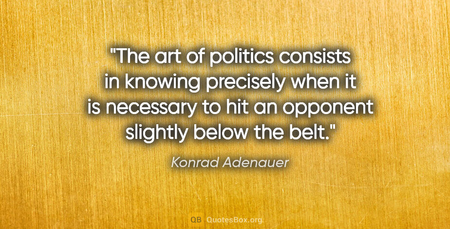 Konrad Adenauer quote: "The art of politics consists in knowing precisely when it is..."