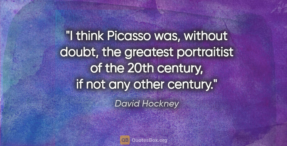 David Hockney quote: "I think Picasso was, without doubt, the greatest portraitist..."