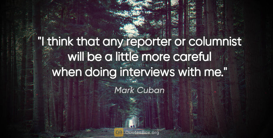 Mark Cuban quote: "I think that any reporter or columnist will be a little more..."