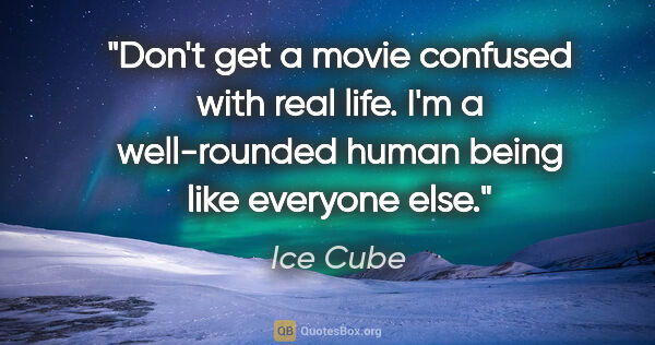 Ice Cube quote: "Don't get a movie confused with real life. I'm a well-rounded..."