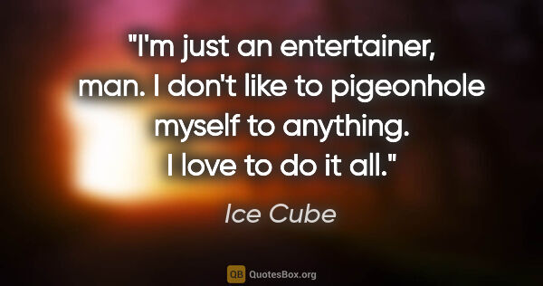 Ice Cube quote: "I'm just an entertainer, man. I don't like to pigeonhole..."