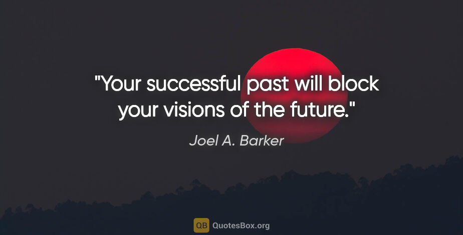 Joel A. Barker quote: "Your successful past will block your visions of the future."