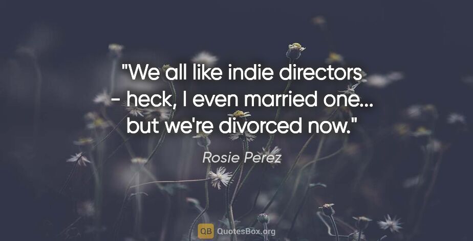 Rosie Perez quote: "We all like indie directors - heck, I even married one... but..."