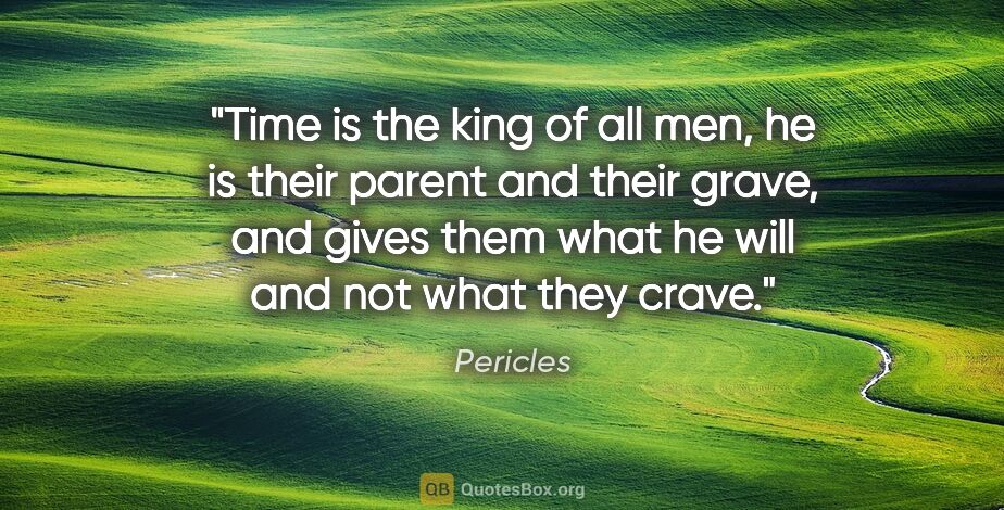 Pericles quote: "Time is the king of all men, he is their parent and their..."