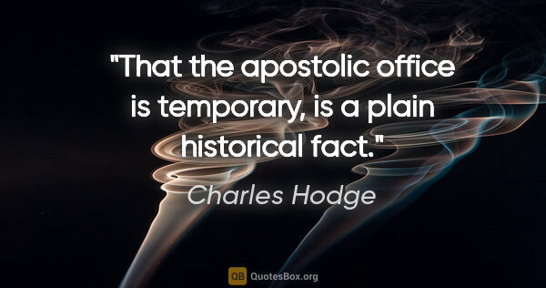 Charles Hodge quote: "That the apostolic office is temporary, is a plain historical..."