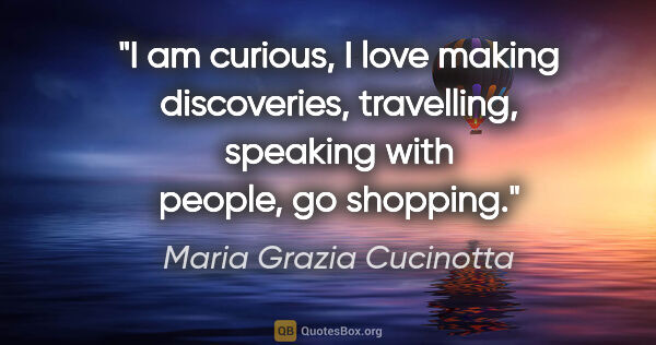 Maria Grazia Cucinotta quote: "I am curious, I love making discoveries, travelling, speaking..."