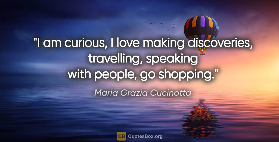 Maria Grazia Cucinotta quote: "I am curious, I love making discoveries, travelling, speaking..."