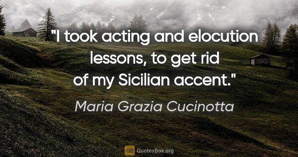 Maria Grazia Cucinotta quote: "I took acting and elocution lessons, to get rid of my Sicilian..."