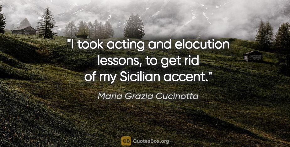 Maria Grazia Cucinotta quote: "I took acting and elocution lessons, to get rid of my Sicilian..."