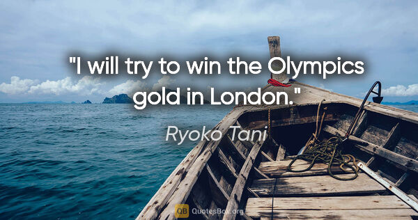 Ryoko Tani quote: "I will try to win the Olympics gold in London."