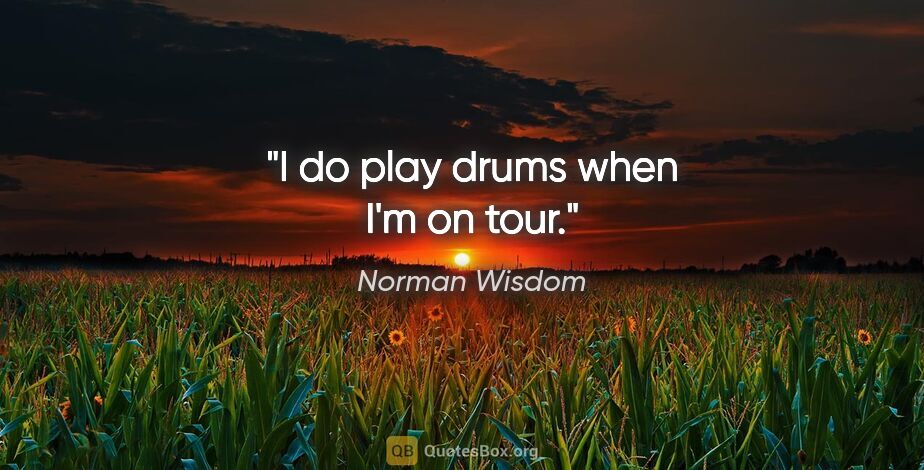 Norman Wisdom quote: "I do play drums when I'm on tour."