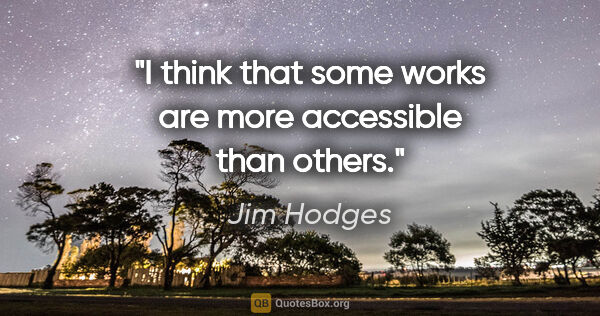 Jim Hodges quote: "I think that some works are more accessible than others."