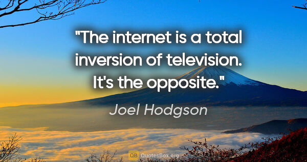 Joel Hodgson quote: "The internet is a total inversion of television. It's the..."
