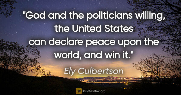 Ely Culbertson quote: "God and the politicians willing, the United States can declare..."