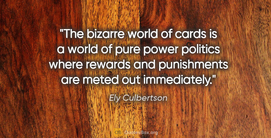 Ely Culbertson quote: "The bizarre world of cards is a world of pure power politics..."