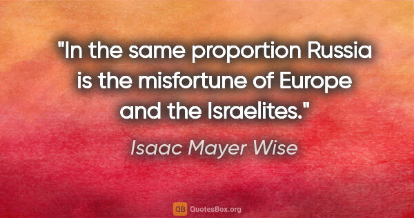 Isaac Mayer Wise quote: "In the same proportion Russia is the misfortune of Europe and..."