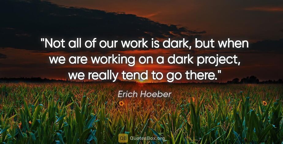 Erich Hoeber quote: "Not all of our work is dark, but when we are working on a dark..."