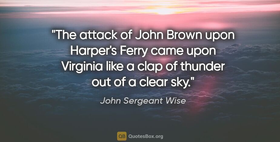 John Sergeant Wise quote: "The attack of John Brown upon Harper's Ferry came upon..."