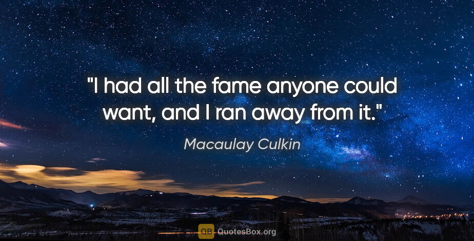 Macaulay Culkin quote: "I had all the fame anyone could want, and I ran away from it."