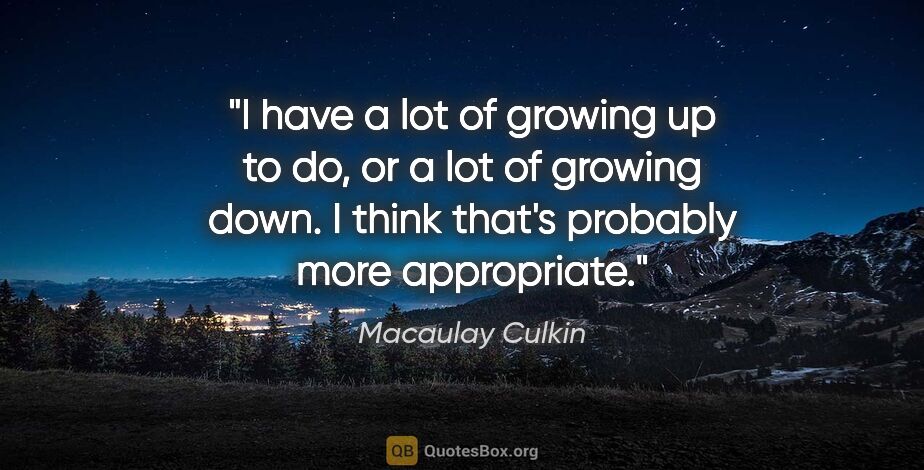 Macaulay Culkin quote: "I have a lot of growing up to do, or a lot of growing down. I..."