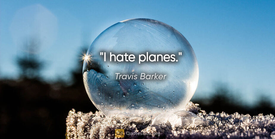 Travis Barker quote: "I hate planes."